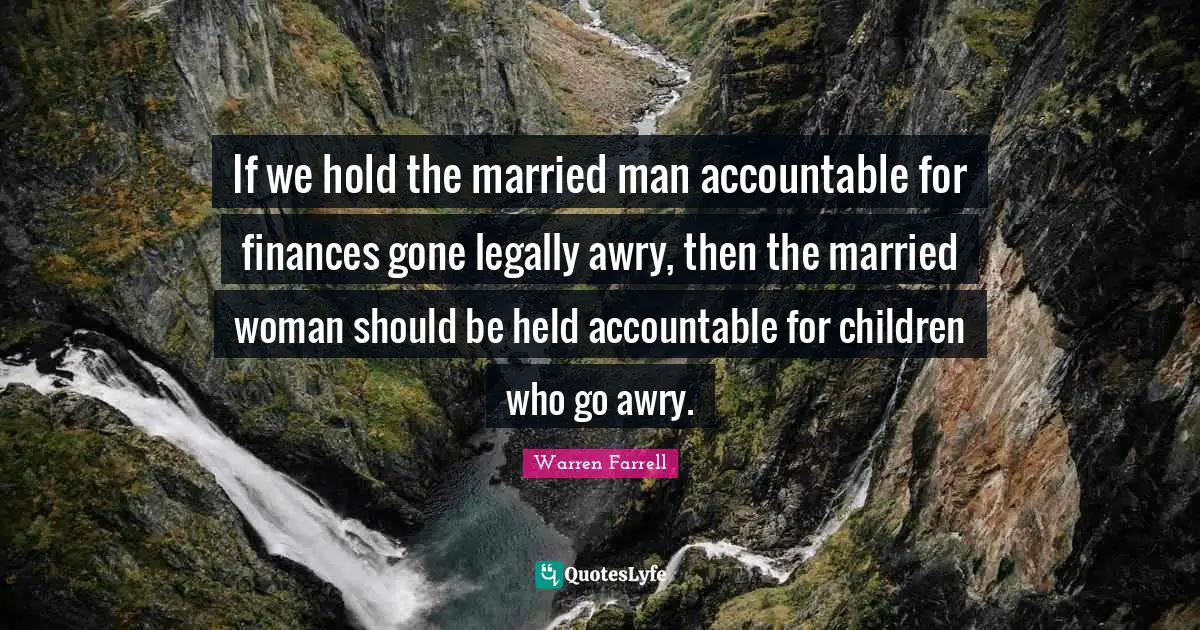 If we hold the married man accountable for finances gone legally awry, then the married woman should be held accountable for children who go awry.