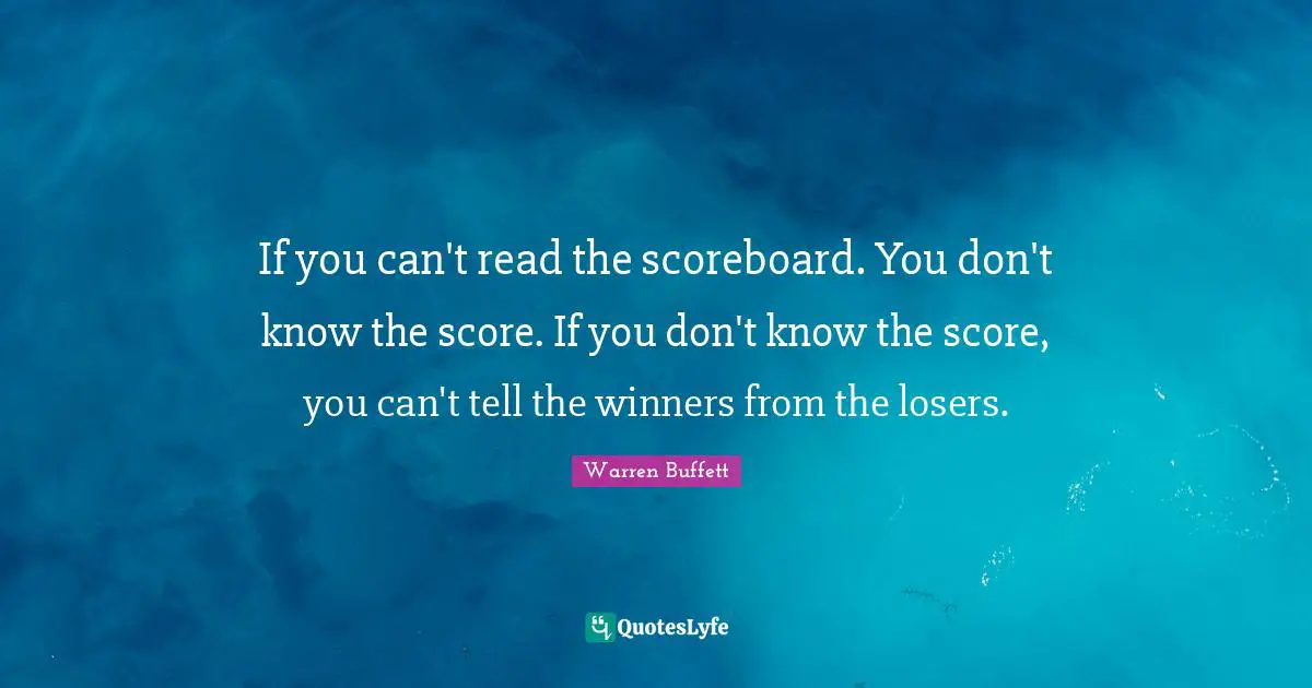 If you can't read the scoreboard. You don't know the score. If you don't know the score, you can't tell the winners from the losers.