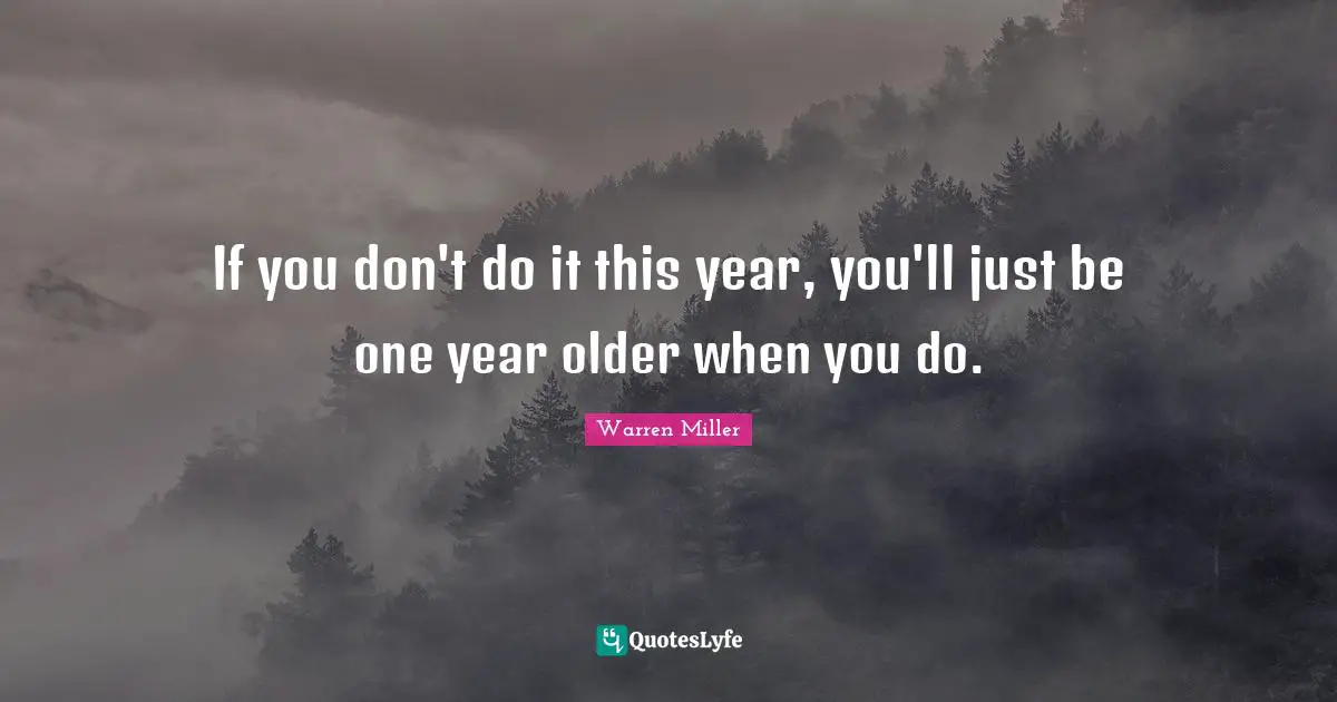 Warren Miller Quotes: "If you don't do it this year, you'll just be one year older when you do."