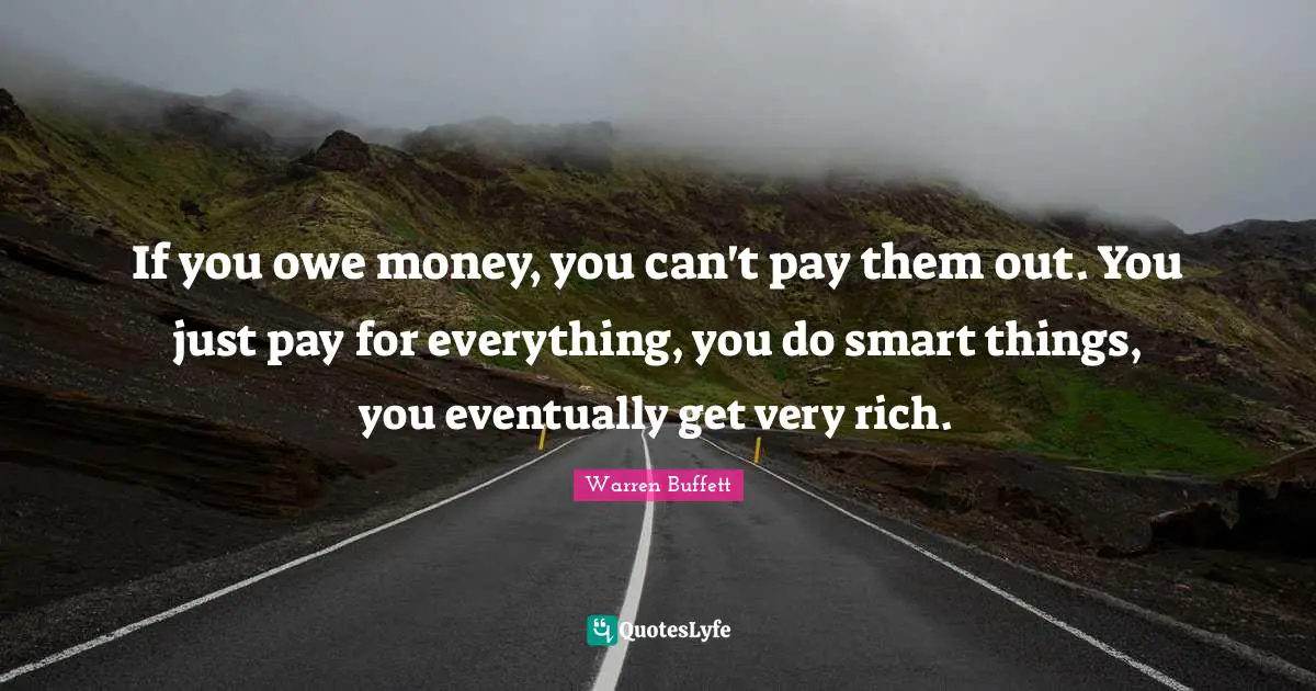 If you owe money, you can't pay them out. You just pay for everything, you do smart things, you eventually get very rich.