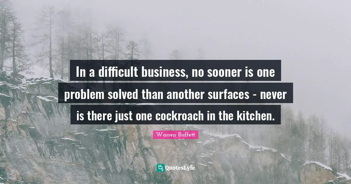 In a difficult business, no sooner is one problem solved than another surfaces - never is there just one cockroach in the kitchen.