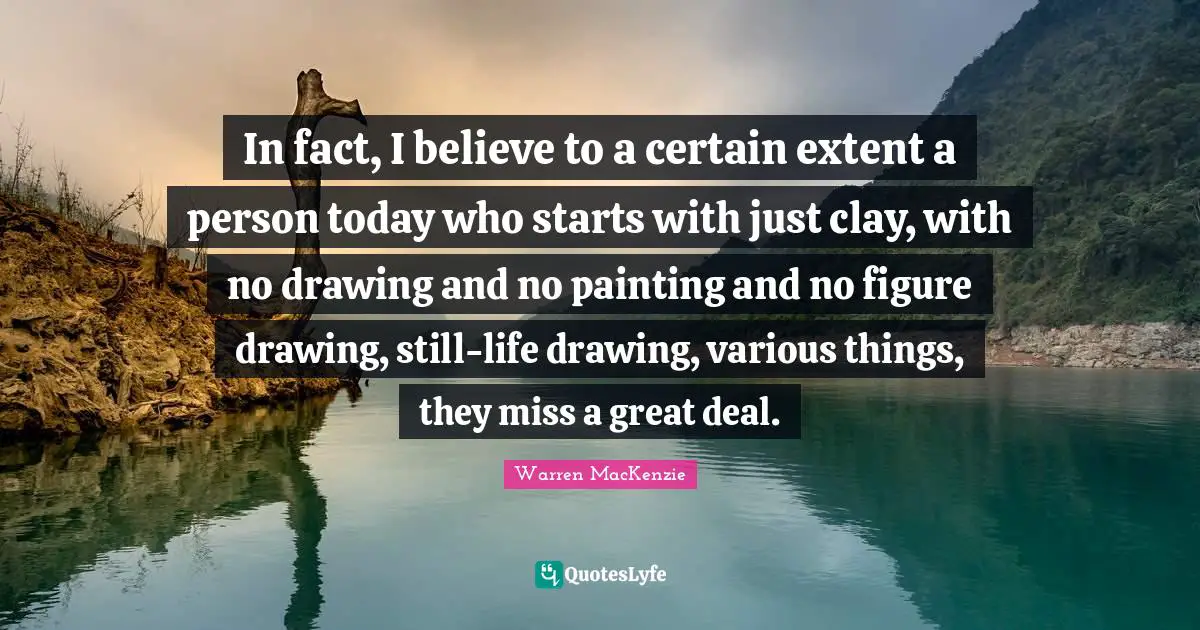 In fact, I believe to a certain extent a person today who starts with just clay, with no drawing and no painting and no figure drawing, still-life drawing, various things, they miss a great deal.