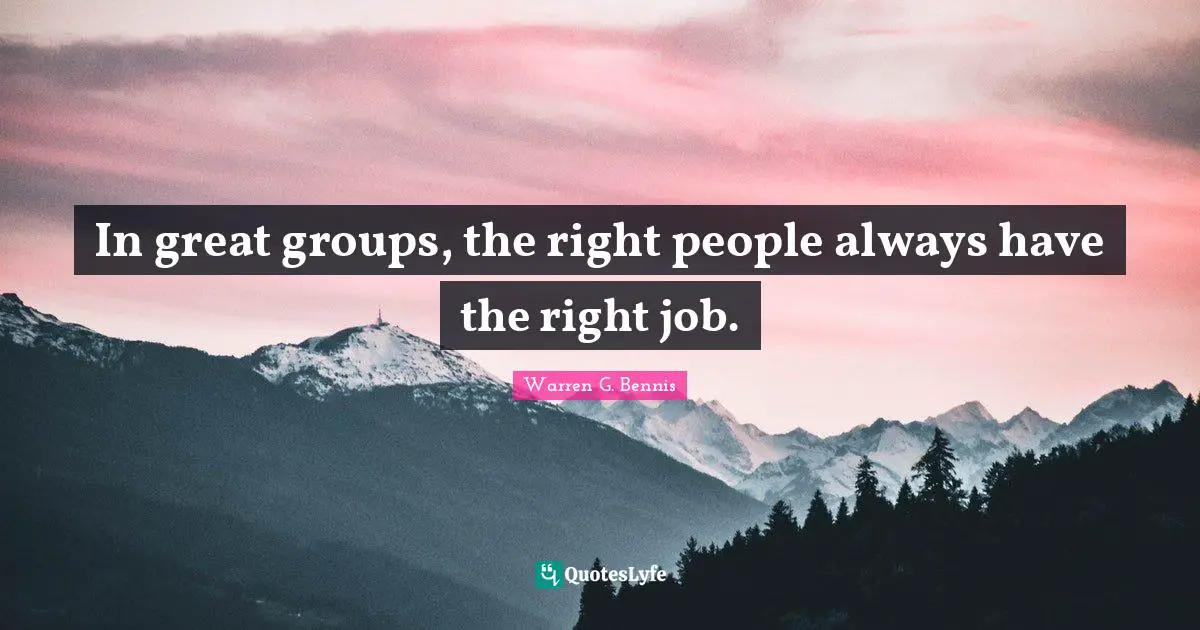 In great groups, the right people always have the right job.