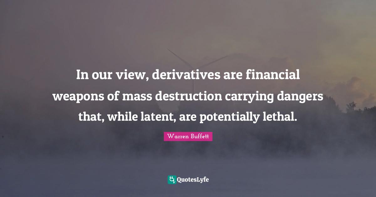 Latent Quotes: "In our view, derivatives are financial weapons of mass destruction carrying dangers that, while latent, are potentially lethal."