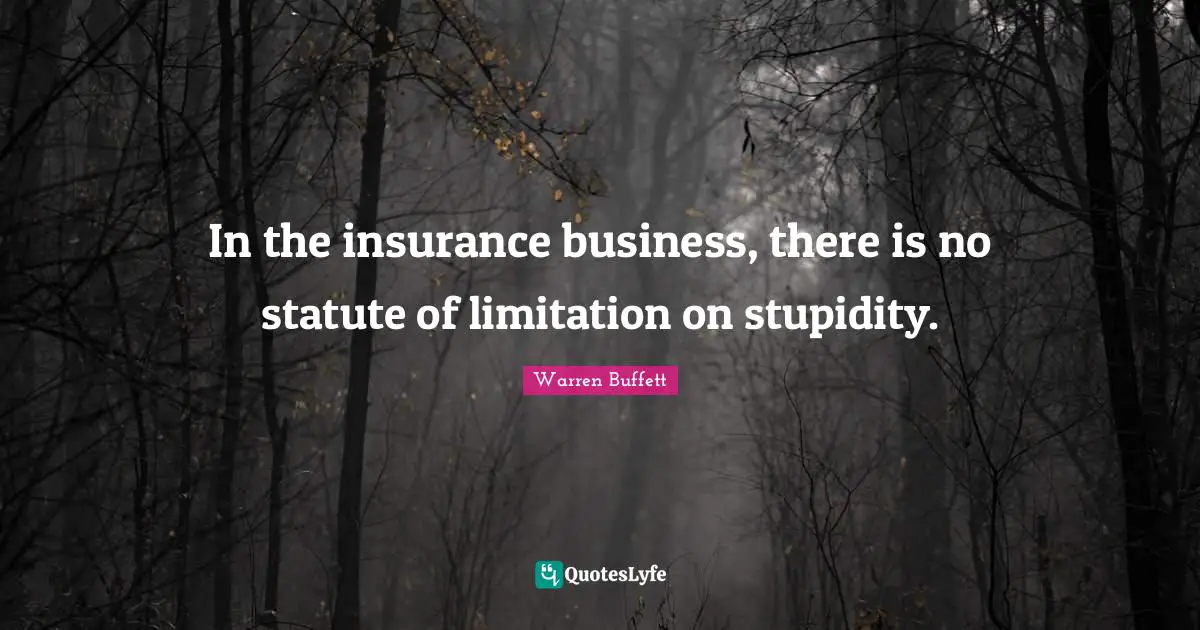 In the insurance business, there is no statute of limitation on stupidity.