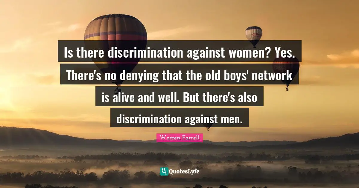 Is there discrimination against women? Yes. There's no denying that the old boys' network is alive and well. But there's also discrimination against men.