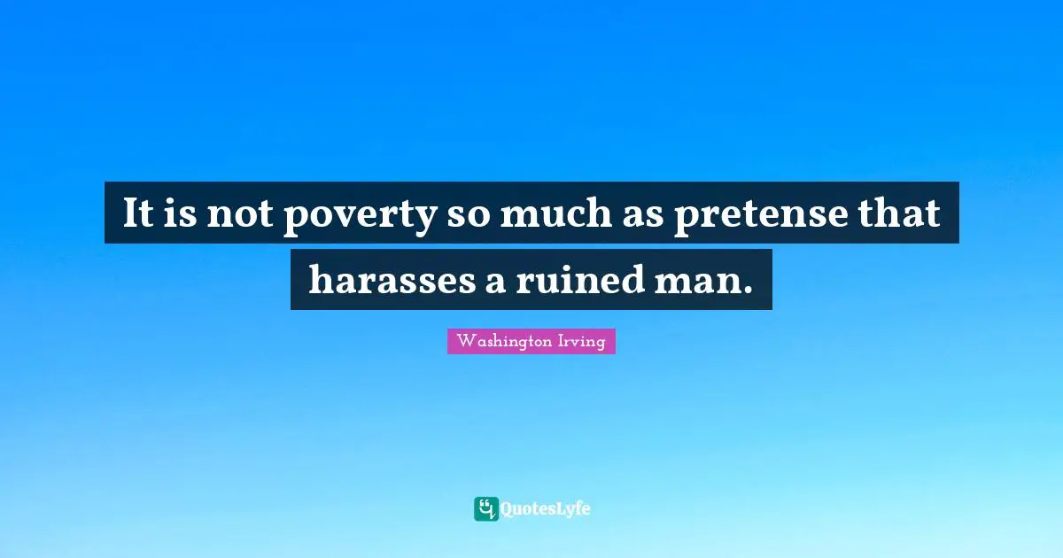It is not poverty so much as pretense that harasses a ruined man.