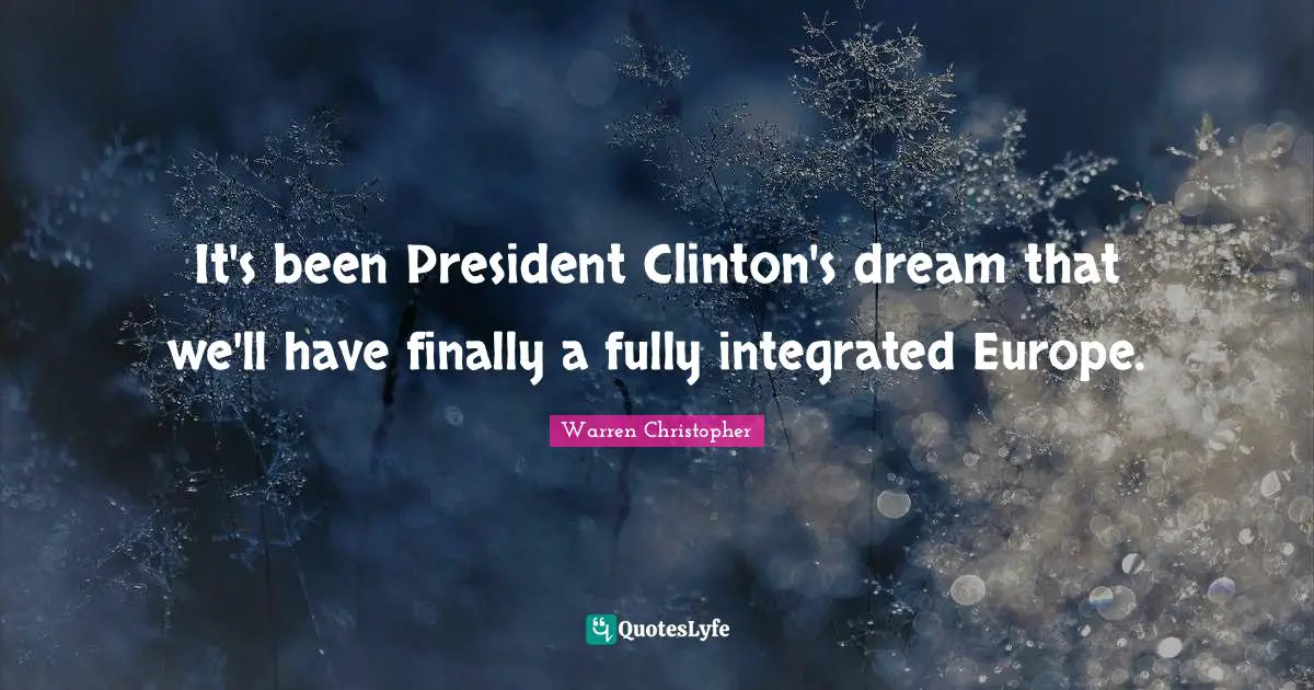 President Clinton Quotes: "It's been President Clinton's dream that we'll have finally a fully integrated Europe."