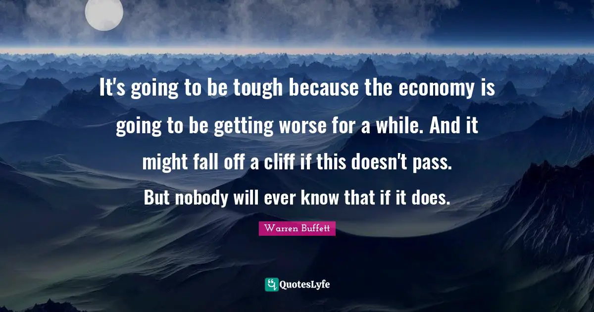 It's going to be tough because the economy is going to be getting worse for a while. And it might fall off a cliff if this doesn't pass. But nobody will ever know that if it does.