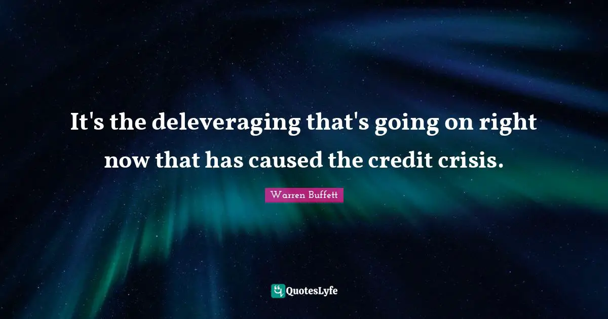 It's the deleveraging that's going on right now that has caused the credit crisis.