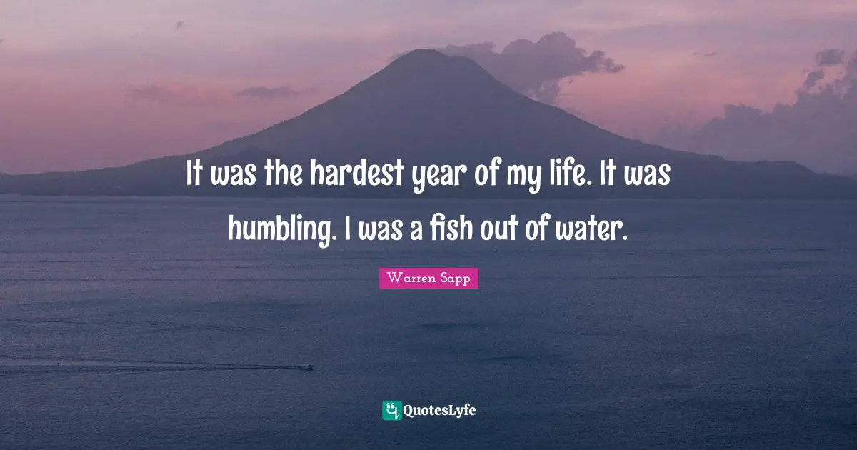It was the hardest year of my life. It was humbling. I was a fish out of water.