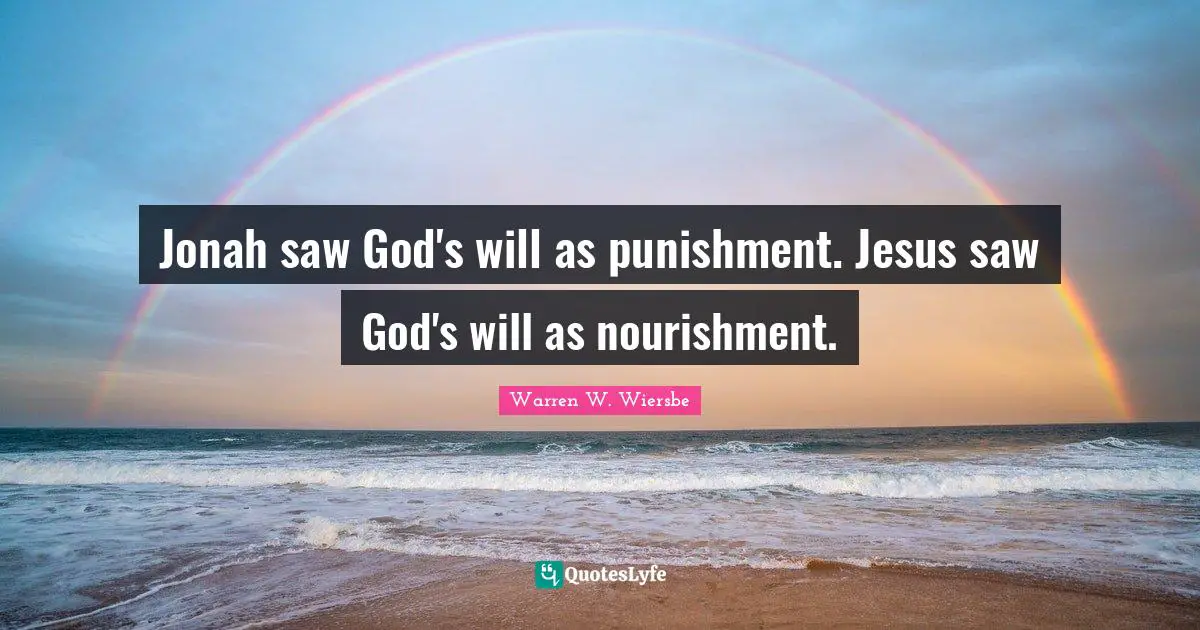 Jonah Quotes: "Jonah saw God's will as punishment. Jesus saw God's will as nourishment."
