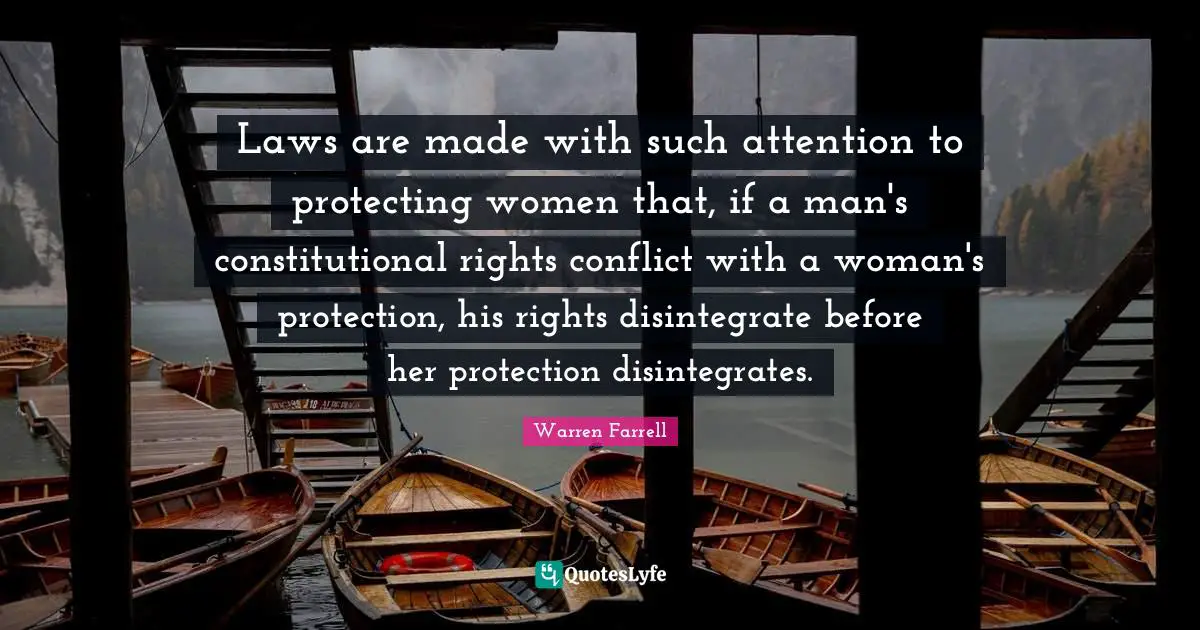 Laws are made with such attention to protecting women that, if a man's constitutional rights conflict with a woman's protection, his rights disintegrate before her protection disintegrates.