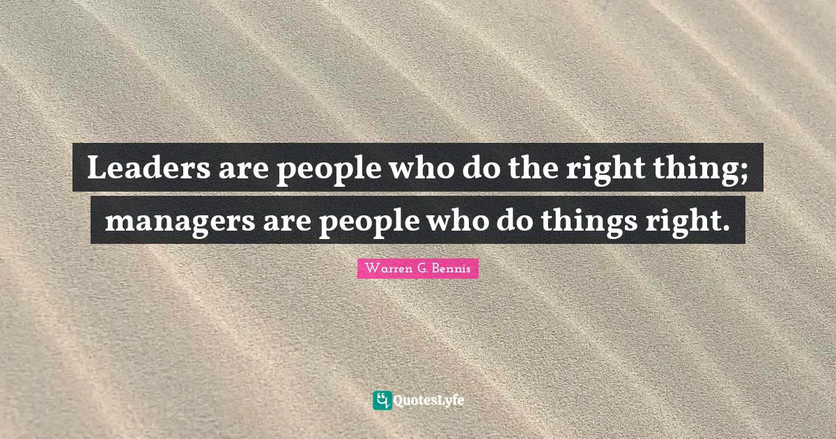 Leaders are people who do the right thing; managers are people who do things right.
