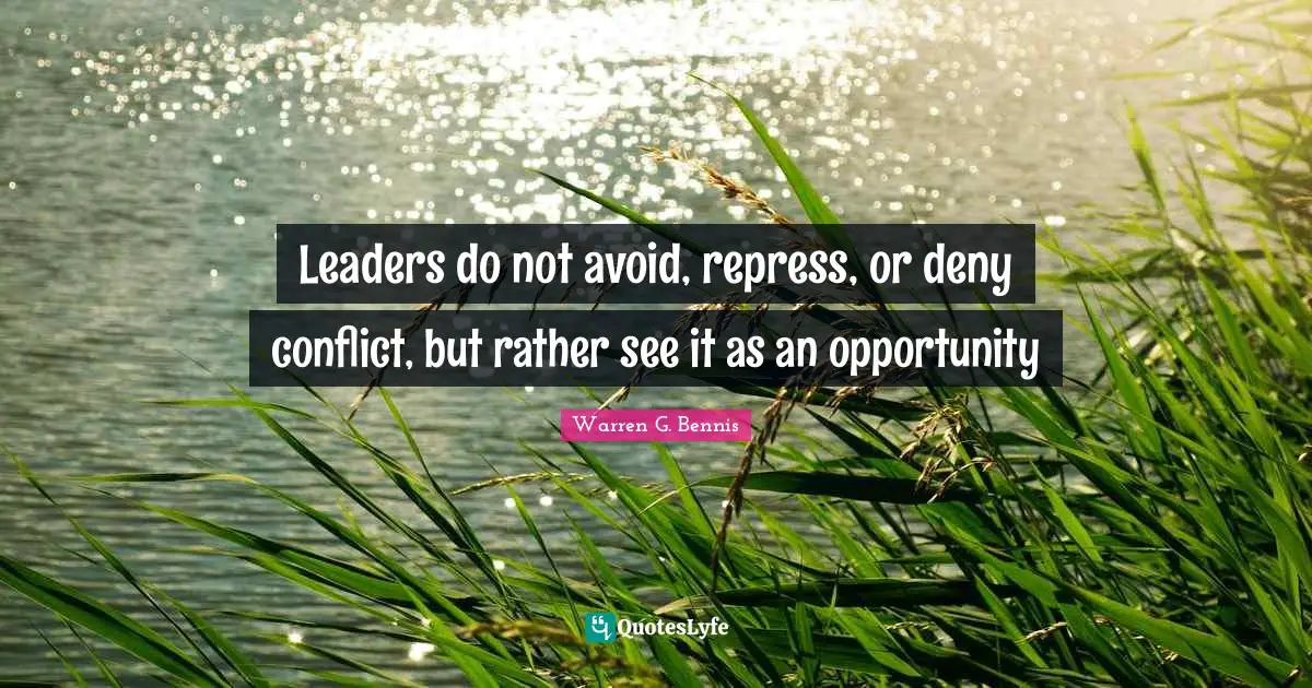 Leaders do not avoid, repress, or deny conflict, but rather see it as an opportunity