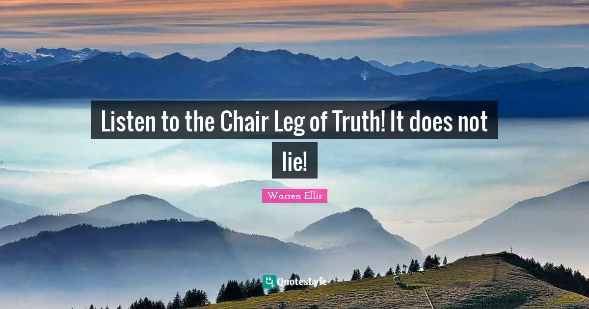 Warren Ellis Quotes: "Listen to the Chair Leg of Truth! It does not lie!"