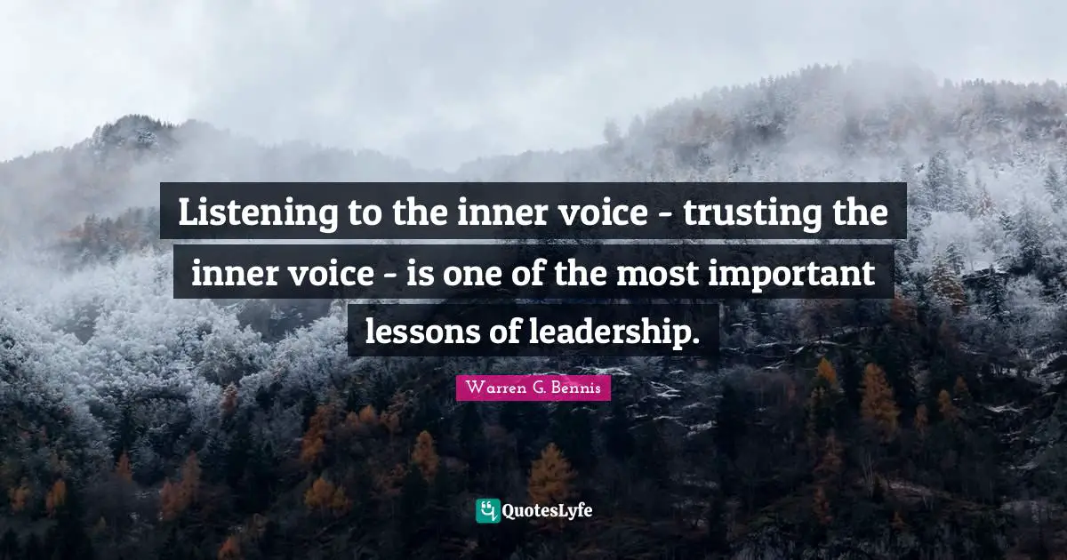 Listening to the inner voice - trusting the inner voice - is one of the most important lessons of leadership.