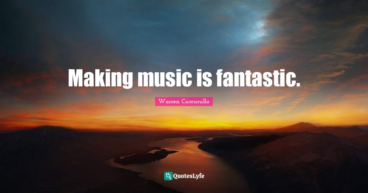 Making music is fantastic.