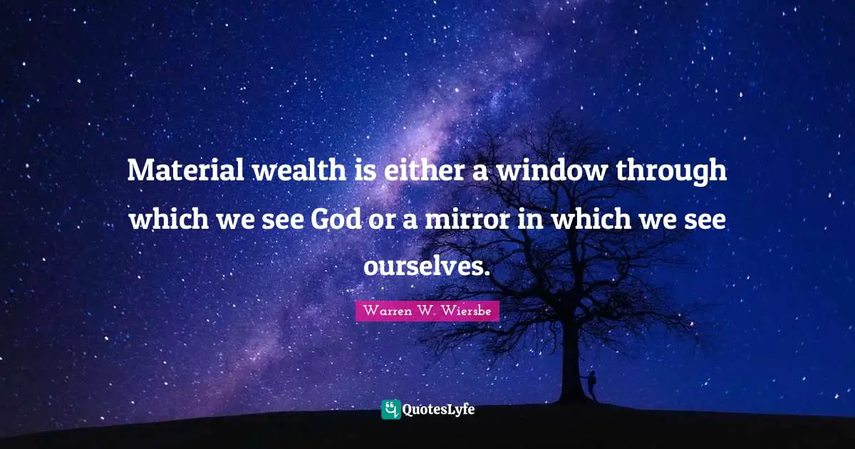 Material wealth is either a window through which we see God or a mirror in which we see ourselves.
