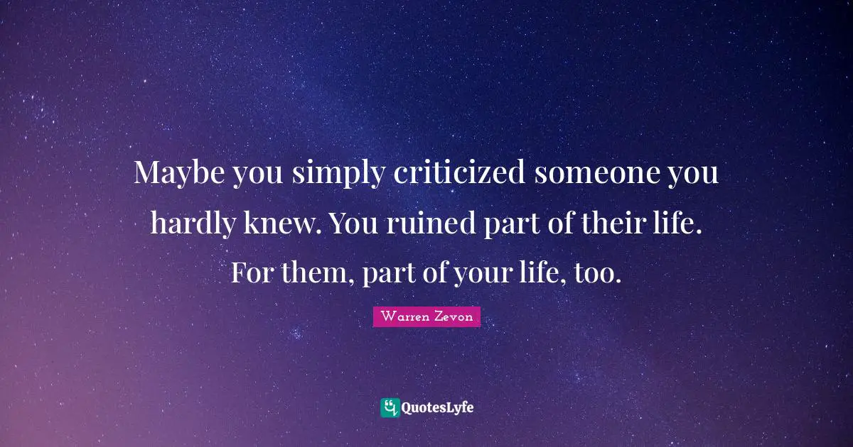 Ruined Quotes: "Maybe you simply criticized someone you hardly knew. You ruined part of their life. For them, part of your life, too."