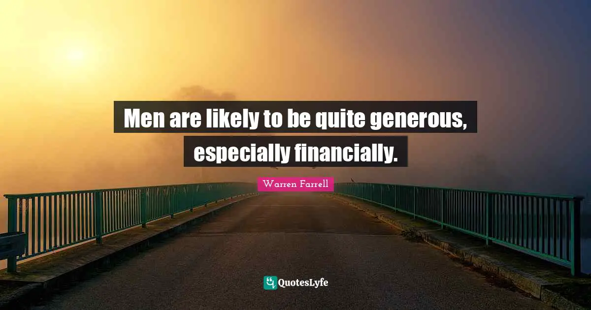 Men are likely to be quite generous, especially financially.
