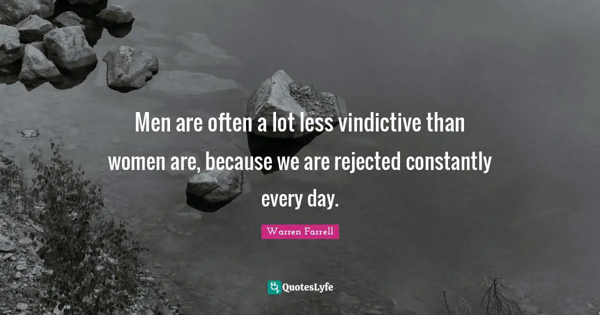 Vindictive Quotes: "Men are often a lot less vindictive than women are, because we are rejected constantly every day."