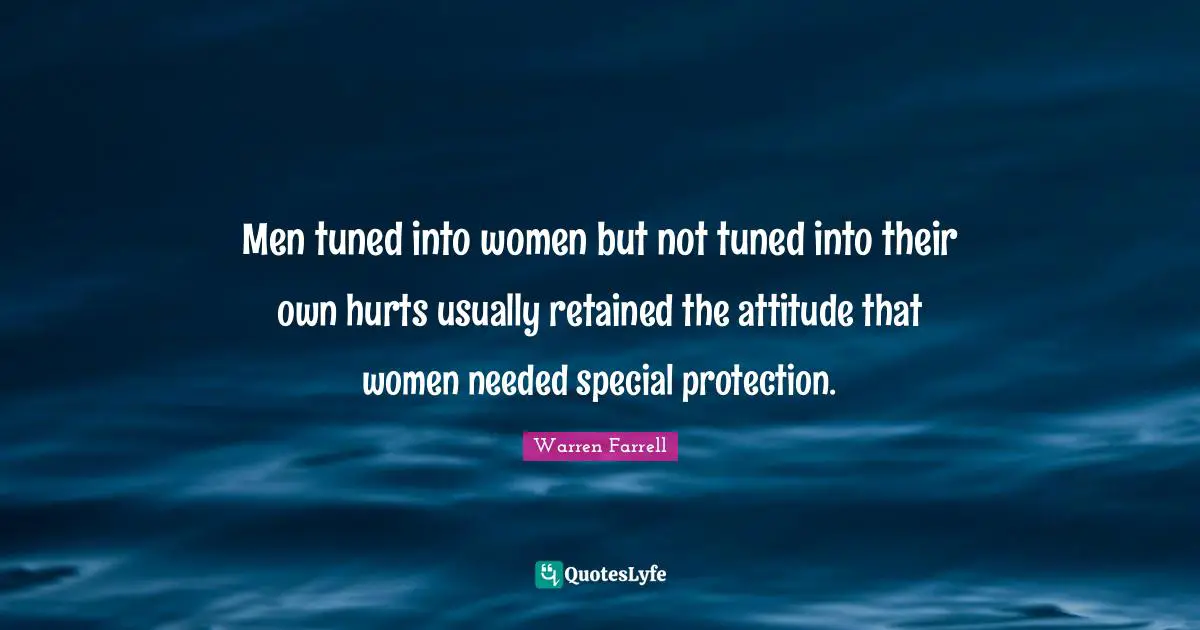 Men tuned into women but not tuned into their own hurts usually retained the attitude that women needed special protection.