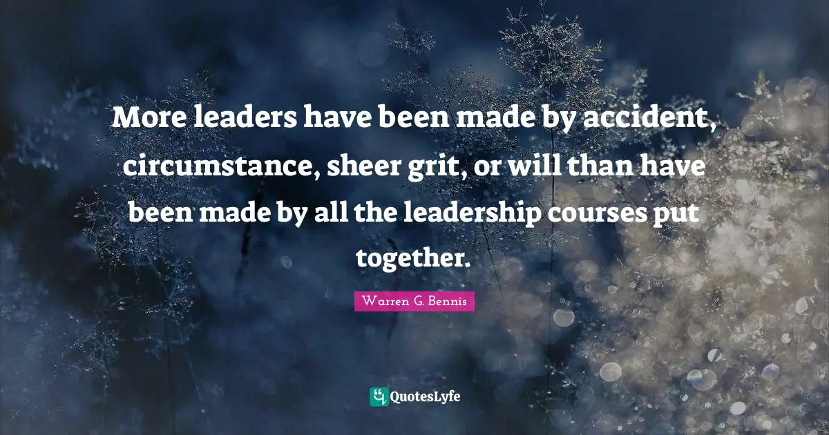 Grit Quotes: "More leaders have been made by accident, circumstance, sheer grit, or will than have been made by all the leadership courses put together."