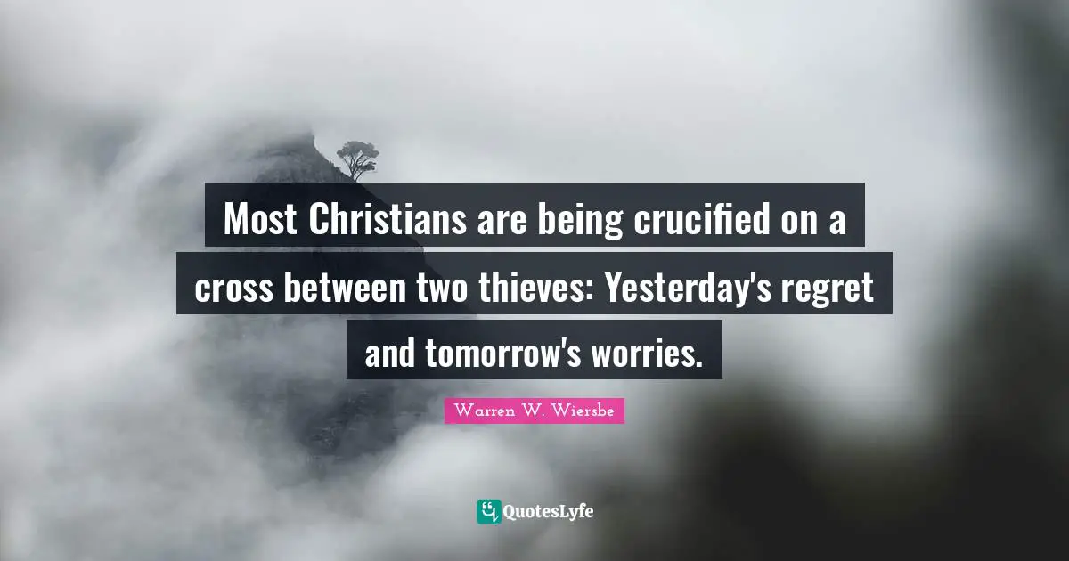Tomorrow Quotes: "Most Christians are being crucified on a cross between two thieves: Yesterday's regret and tomorrow's worries."