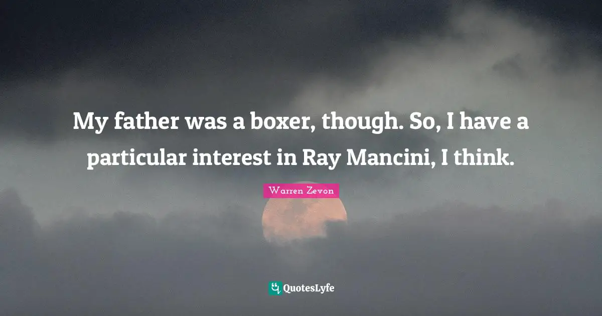 My father was a boxer, though. So, I have a particular interest in Ray Mancini, I think.