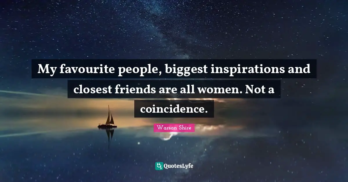 Warsan Shire Quotes: "My favourite people, biggest inspirations and closest friends are all women. Not a coincidence."