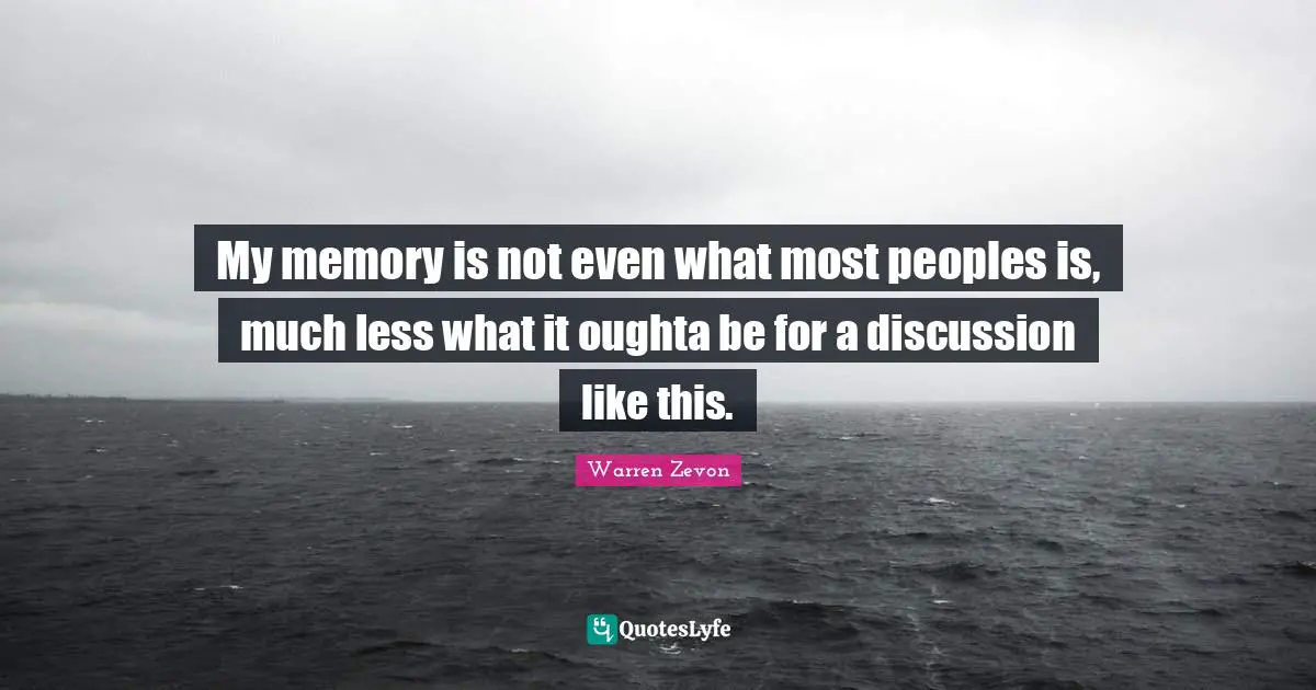 My memory is not even what most peoples is, much less what it oughta be for a discussion like this.