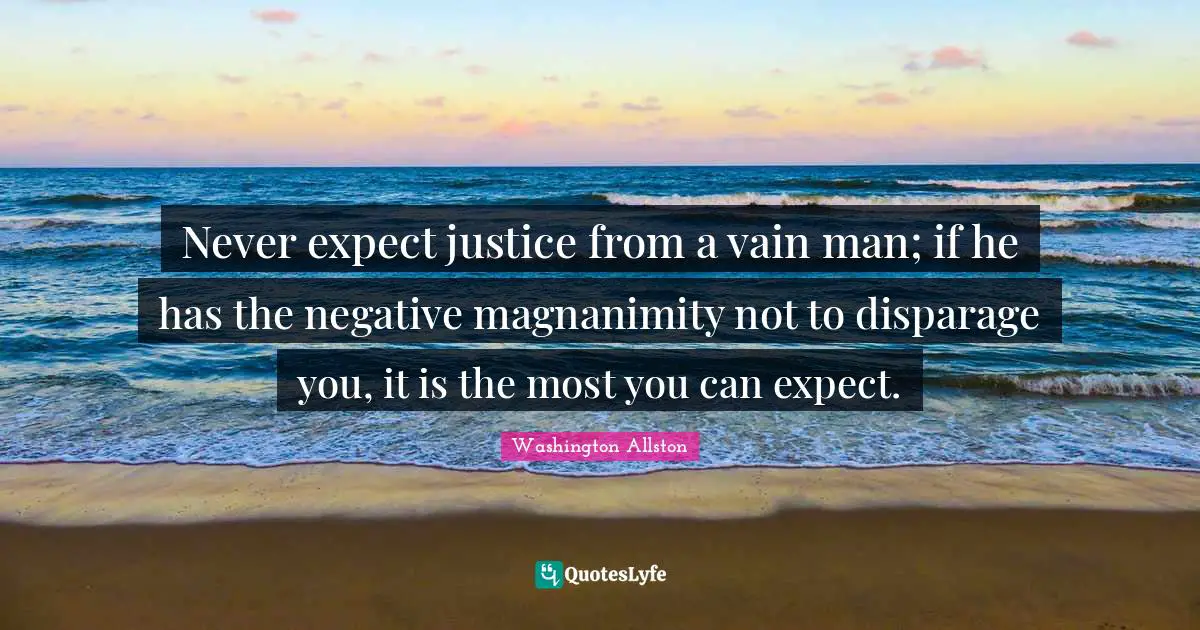 Magnanimity Quotes: "Never expect justice from a vain man; if he has the negative magnanimity not to disparage you, it is the most you can expect."