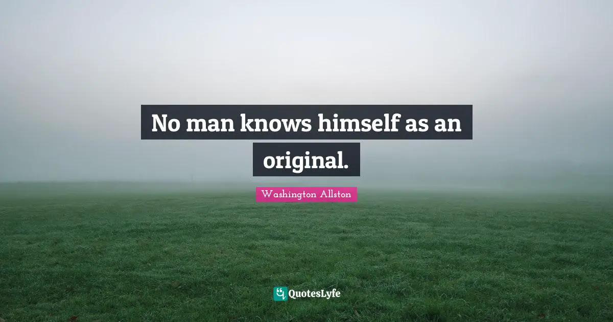 No man knows himself as an original.