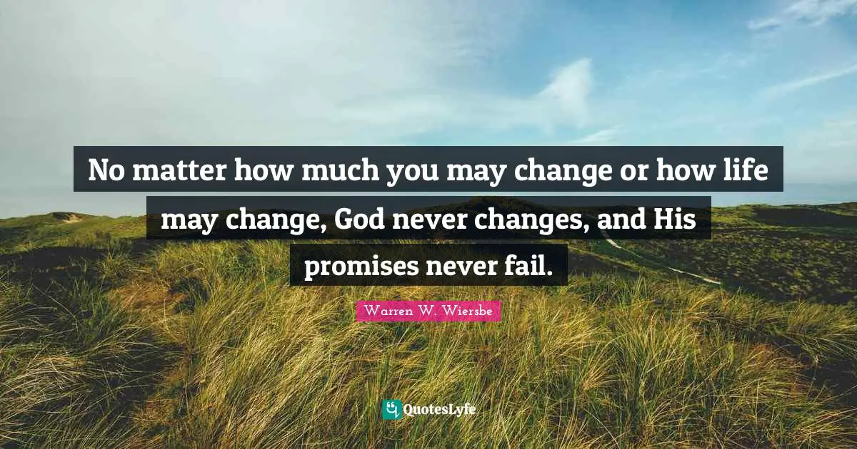 No matter how much you may change or how life may change, God never changes, and His promises never fail.
