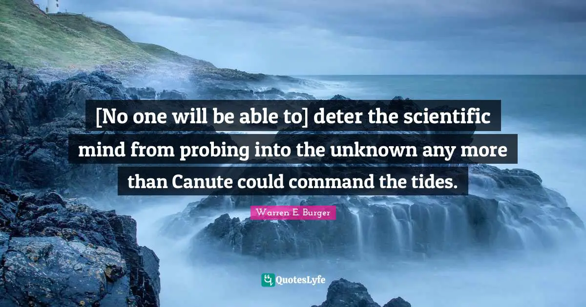 [No one will be able to] deter the scientific mind from probing into the unknown any more than Canute could command the tides.