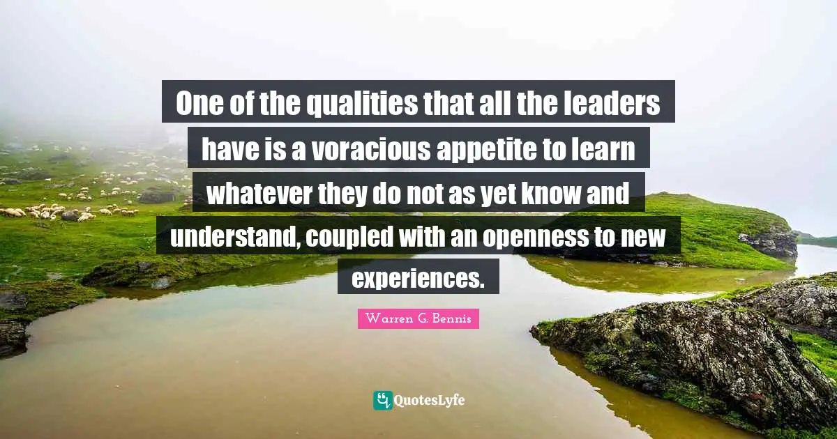New Experiences Quotes: "One of the qualities that all the leaders have is a voracious appetite to learn whatever they do not as yet know and understand, coupled with an openness to new experiences."