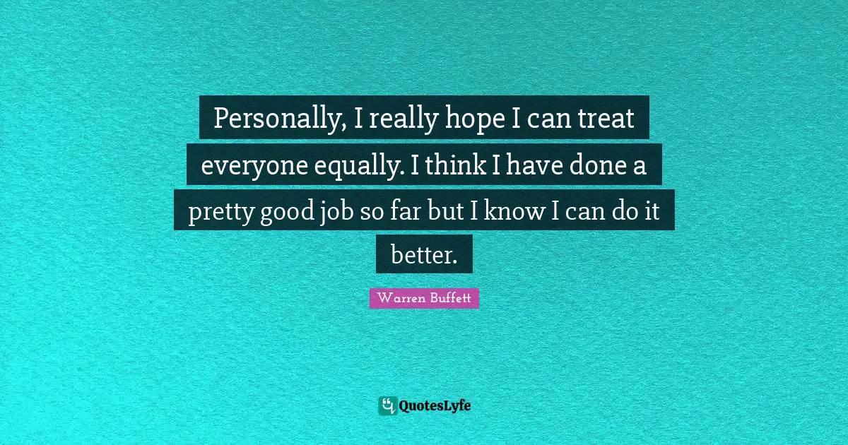 Personally, I really hope I can treat everyone equally. I think I have done a pretty good job so far but I know I can do it better.