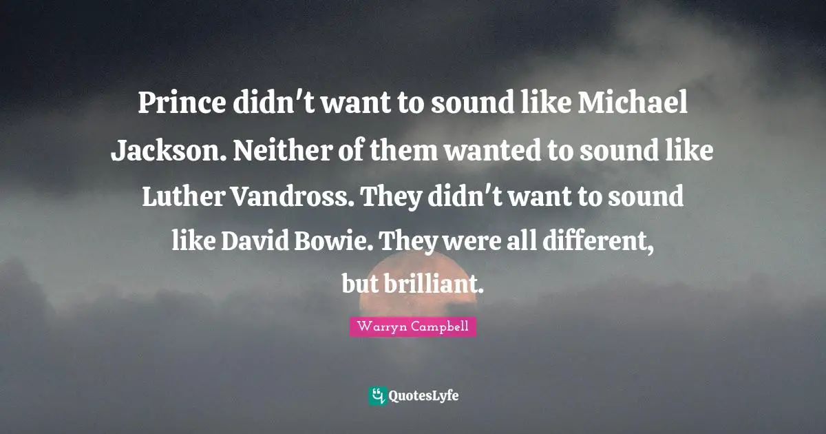Prince didn't want to sound like Michael Jackson. Neither of them wanted to sound like Luther Vandross. They didn't want to sound like David Bowie. They were all different, but brilliant.