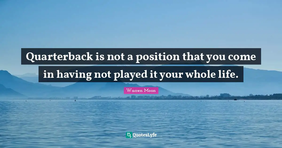 Quarterback is not a position that you come in having not played it your whole life.