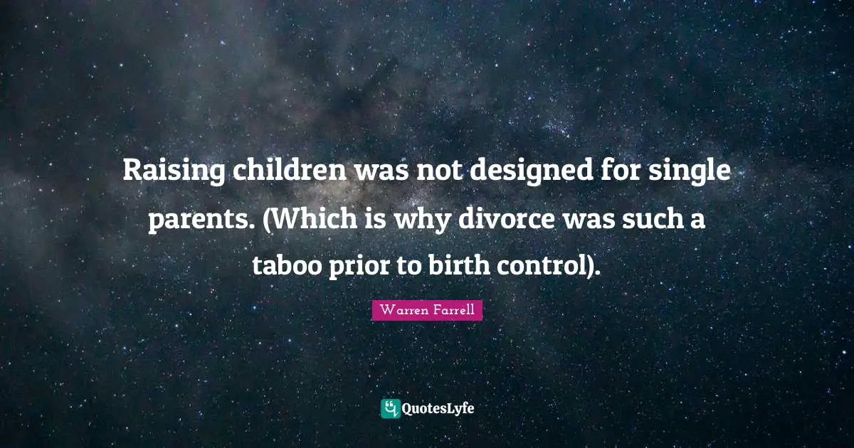 Raising children was not designed for single parents. (Which is why divorce was such a taboo prior to birth control).