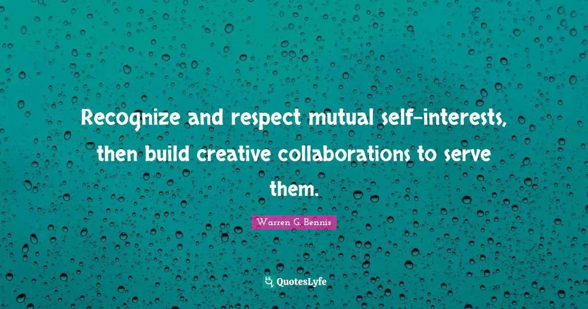 Recognize and respect mutual self-interests, then build creative collaborations to serve them.