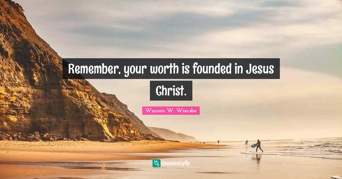 Warren W. Wiersbe Quotes: Remember, your worth is founded in Jesus Christ.