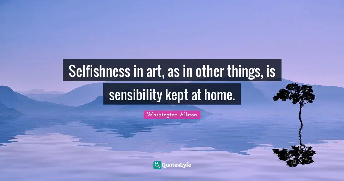 Selfishness in art, as in other things, is sensibility kept at home.