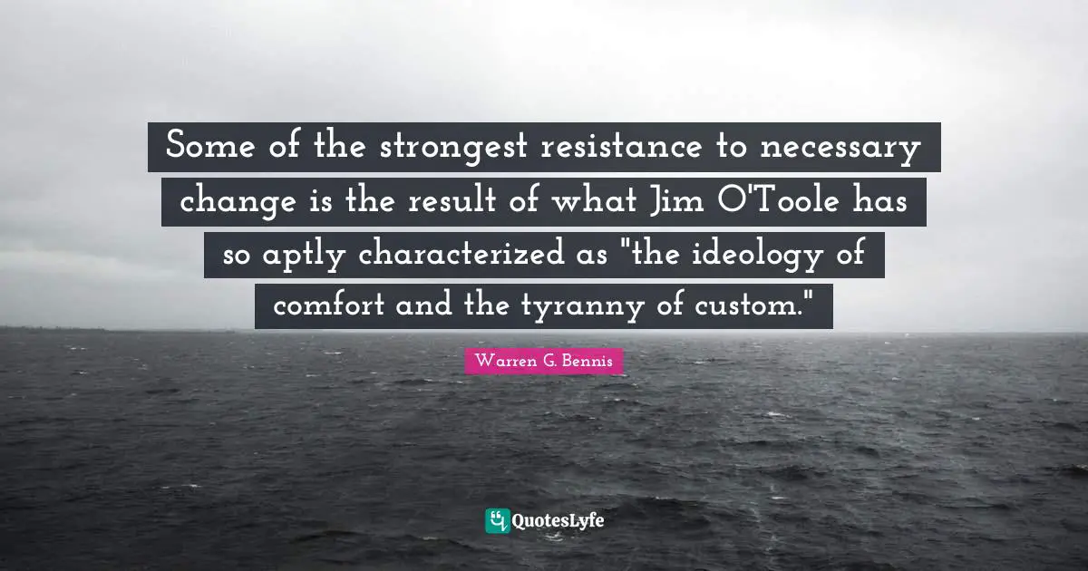 Necessary Quotes: "Some of the strongest resistance to necessary change is the result of what Jim O'Toole has so aptly characterized as "the ideology of comfort and the tyranny of custom.""