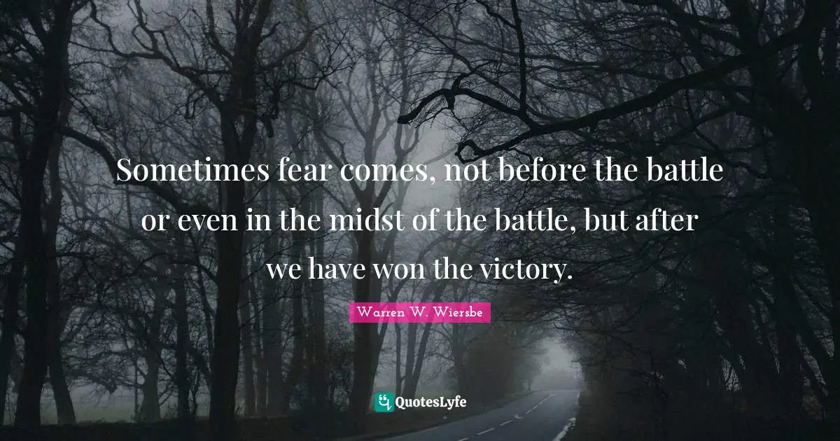Sometimes fear comes, not before the battle or even in the midst of the battle, but after we have won the victory.