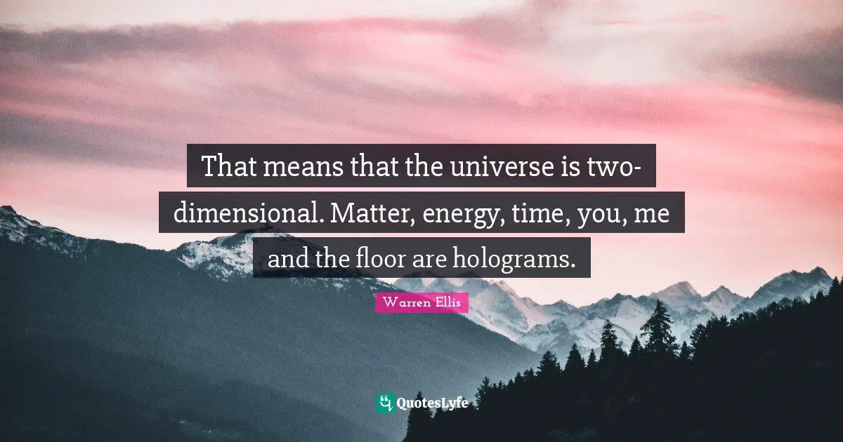 Warren Ellis Quotes: "That means that the universe is two-dimensional. Matter, energy, time, you, me and the floor are holograms."