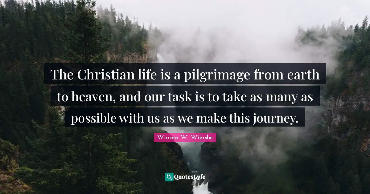 Warren W. Wiersbe Quotes: The Christian life is a pilgrimage from earth to heaven, and our task is to take as many as possible with us as we make this journey.