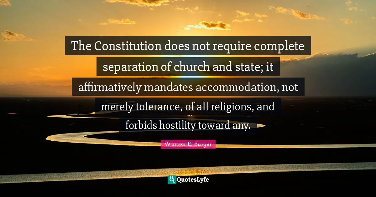 The Constitution does not require complete separation of church and state; it affirmatively mandates accommodation, not merely tolerance, of all religions, and forbids hostility toward any.