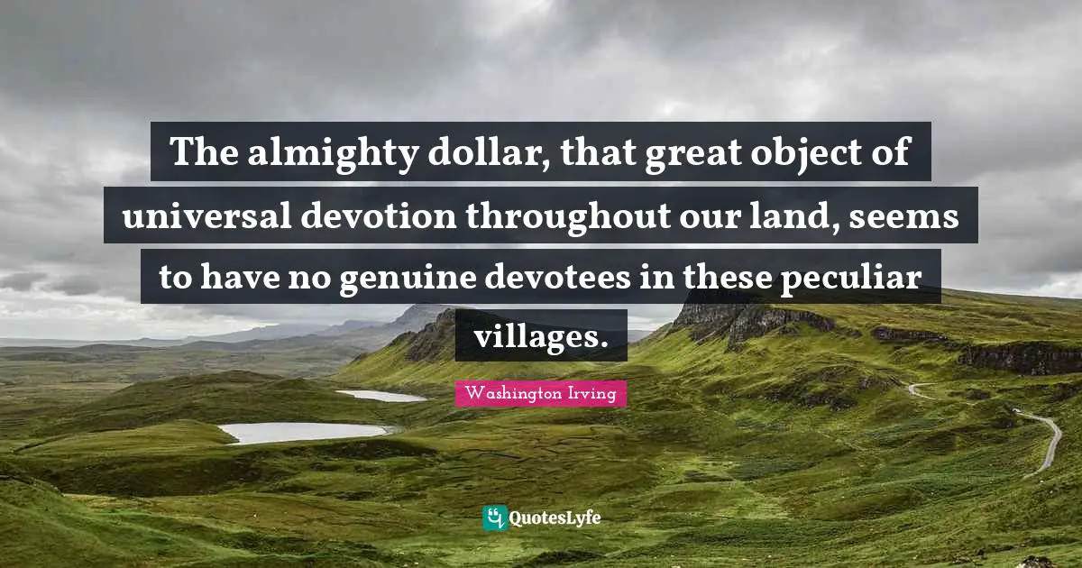 The almighty dollar, that great object of universal devotion throughout our land, seems to have no genuine devotees in these peculiar villages.